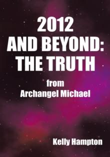 2012 and Beyond: the Truth : From Archangel Michael