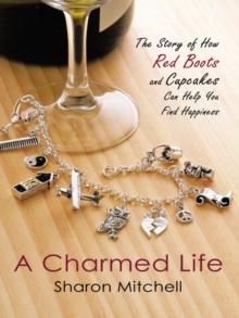 A Charmed Life : The Story of How Red Boots and Cupcakes Can Help You Find Happiness