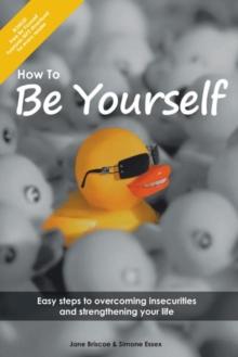 How to Be Yourself : Easy Steps to Overcoming Insecurities and Strengthening Your Life