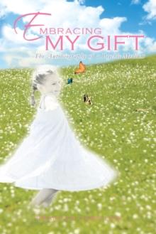 Embracing My Gift : The Autobiography of a Psychic Medium