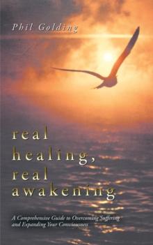 Real Healing, Real Awakening : A Comprehensive Guide to Overcoming Suffering and Expanding Your Consciousness