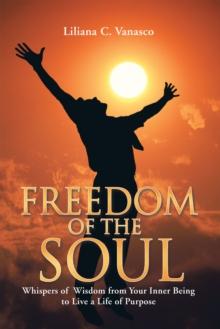 Freedom of the Soul : Whispers of Wisdom from Your Inner Being to Live a Life of Purpose