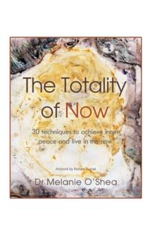 The Totality of Now : 30 Techniques to Achieve Inner Peace and Live in the Now