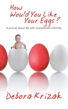 How Would You Like Your Eggs? : A Journal About Life with Unexplained Infertility