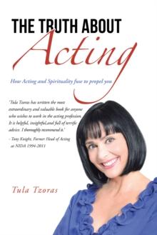 The Truth About Acting : How Acting and Spirituality Fuse to Propel You