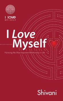 I Love Myself : Nurturing the Most Important Relationship in Life