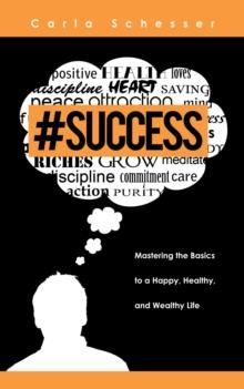 #Success : Mastering the Basics to a Happy, Healthy, and Wealthy Life