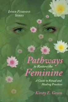 Pathways to Restore the Feminine : A Guide to Ritual and Healing Practices