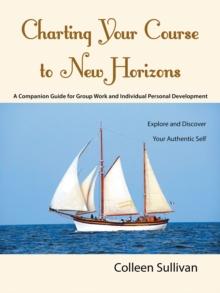 Charting Your Course to New Horizons : Explore and Discover Your Authentic Self