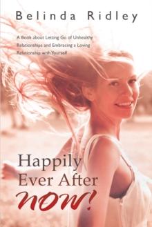 Happily Ever After Now! : 'A Book About Letting Go of Unhealthy Relationships and Embracing a Loving Relationship with Yourself'