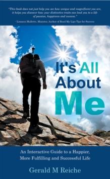 It's All About Me : An Interactive Guide to a Happier, More Fulfilling and Successful Life