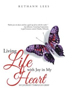 Living Life with Joy in My Heart : My Journey Through Grief