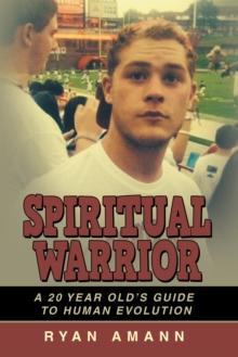 Spiritual Warrior : A 20 Year Old'S Guide to Human Evolution