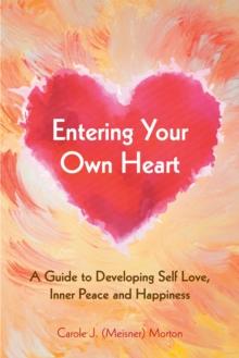 Entering Your Own Heart: a Guide to Developing Self Love, Inner Peace and Happiness