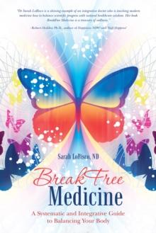 Breakfree Medicine : A Systematic and Integrative Guide to Balancing Your Body