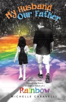 My Husband Our Father: a Family's Walk Through the Storm of Grief in Search of a Rainbow