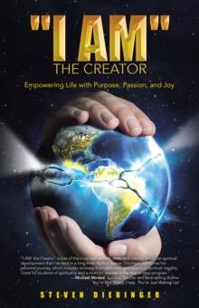 "I Am" the Creator : Empowering Life with Purpose, Passion, and Joy