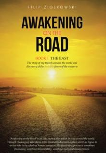 Awakening on the Road : Book I-The East, the Story of My Travels Around the World and My Discovery of the Invisible Forces of the Universe