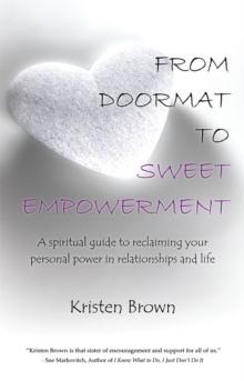 From Doormat to Sweet Empowerment : A Spiritual Guide to Reclaiming Your Personal Power in Relationships and Life