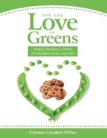 For the Love of Greens : Making Mealtimes a Whole Lot Healthier, Green, and Fun!