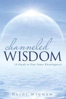 Channeled Wisdom : ( a Guide to Your Inner Knowingness)