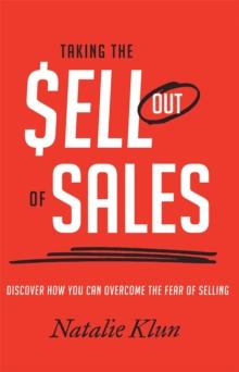 Taking the Sell out of Sales : Discover How You Can Overcome the Fear of Selling