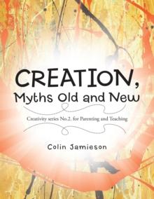 Creation, Myths Old and New : Creativity Series No.2. for Parenting and Teaching