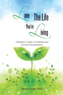 Love the Life You'Re Living : A Beginner'S Guide to Awakening and Personal Transformation