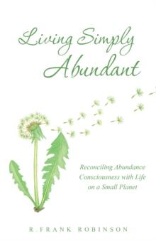 Living Simply Abundant : Reconciling Abundance Consciousness with Life on a Small Planet