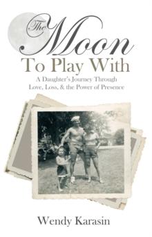 The Moon to Play With : A Daughter's Journey Through Love, Loss, and the Power of Presence