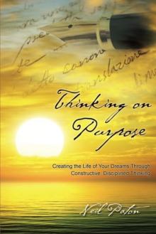 Thinking on Purpose : Creating the Life of Your Dreams Through Constructive, Disciplined Thinking