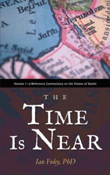 The Time Is Near : Volume 1-A Reference Commentary on the Visions of Daniel