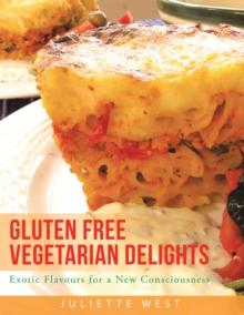 Gluten Free Vegetarian Delights : Exotic Flavours for a New Consciousness