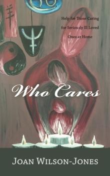 Who Cares : Help for Those Caring for Seriously Ill Loved Ones at Home