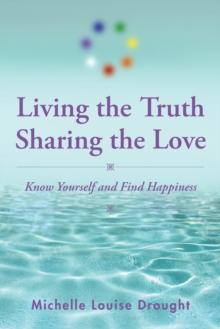 Living the Truth, Sharing the Love : Know Yourself and Find Happiness