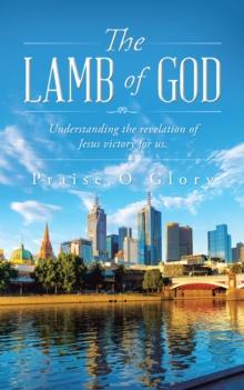 The Lamb of God : Understanding the Revelation of Jesus Victory for Us.