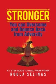 Stronger : You Can Overcome and Bounce Back from Adversity a 7 Step Guide to Heal from  Within