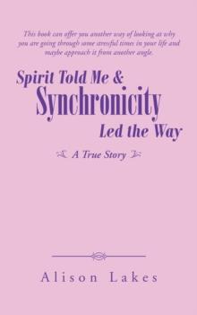 Spirit Told Me & Synchronicity Led the Way : A True Story