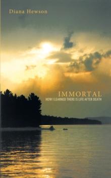 Immortal : How I Learned There Is Life After Death