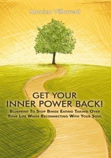 Get Your Inner Power Back! : Blueprint to Stop Binge Eating Taking over Your Life While Reconnecting with Your Soul