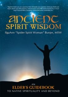 Ancient Spirit Wisdom : An Elder's Guidebook to Native Spirituality and Beyond