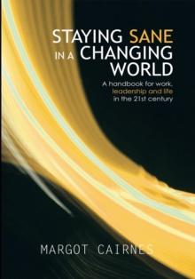 Staying Sane in a Changing World : A Handbook for Work, Leadership and Life in the 21St Century