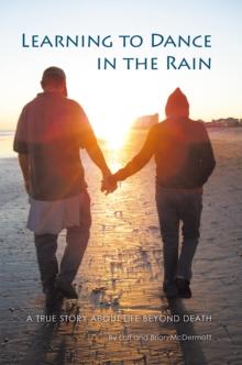 Learning to Dance in the Rain : A True Story About Life Beyond Death