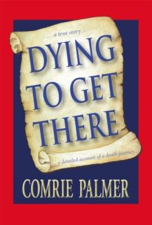 Dying to Get There : . . . a True Story . . .           . . . a Detailed Account of a Death Journey . . . .