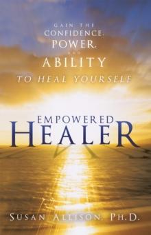 Empowered Healer : Gain the Confidence, Power, and Ability to Heal Yourself