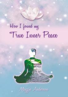 How I Found My True Inner Peace : Book 1