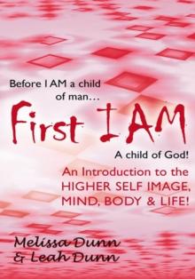 First Iam : An Introduction to the Higher Self Image, Mind, Body & Life!