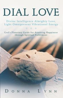 Dial Love: Divine Intelligence Almighty Love, Light Omnipresent Vibrational Energy : God'S Planetary Guide for Attaining Happiness Through Spiritual Fulfillment