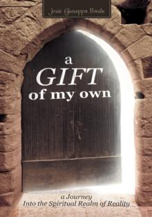 A Gift of My Own : A Journey into  the Spiritual Realm of Reality