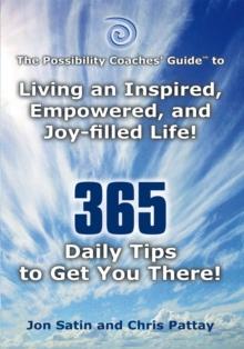 The Possibility Coaches' Guide(TM) : Living an Inspired, Empowered, and Joy-Filled Life!            365 Daily Tips to Get You There!